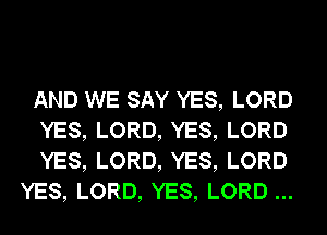 AND WE SAY YES, LORD
YES, LORD, YES, LORD
YES, LORD, YES, LORD
YES, LORD, YES, LORD