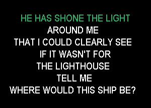 HE HAS SHONE THE LIGHT
AROUND ME
THAT I COULD CLEARLY SEE
IF IT WASN'T FOR
THE LIGHTHOUSE
TELL ME
WHERE WOULD THIS SHIP BE?