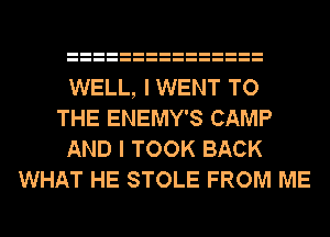 WELL, I WENT TO
THE ENEMY'S CAMP
AND I TOOK BACK
WHAT HE STOLE FROM ME