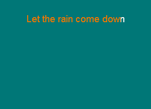 Let the rain come down