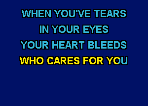 WHEN YOU'VE TEARS
IN YOUR EYES
YOUR HEART BLEEDS
WHO CARES FOR YOU