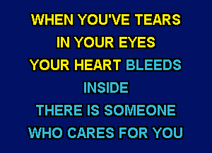 WHEN YOU'VE TEARS
IN YOUR EYES
YOUR HEART BLEEDS
INSIDE
THERE IS SOMEONE
WHO CARES FOR YOU