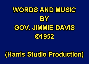 WORDS AND MUSIC
BY
GOV. JIMMIE DAVIS
)1952

(Harris Studio Production)
