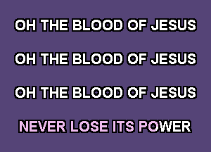 0H THE BLOOD OF JESUS

0H THE BLOOD OF JESUS

0H THE BLOOD OF JESUS

NEVER LOSE ITS POWER