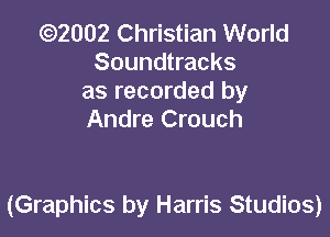 (Q2002 Christian World
Soundtracks
as recorded by
Andre Crouch

(Graphics by Harris Studios)