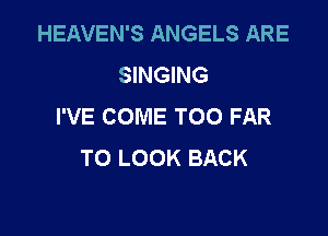 HEAVEN'S ANGELS ARE
SINGING
I'VE COME TOO FAR

TO LOOK BACK