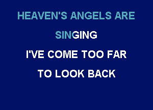 HEAVEN'S ANGELS ARE
SINGING
I'VE COME TOO FAR

TO LOOK BACK