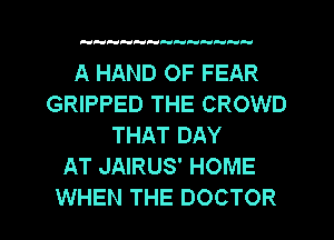 H HP-HHHP'Pde Pd

A HAND OF FEAR
GRIPPED THE CROWD
THAT DAY

AT JAIRUS' HOME

WHEN THE DOCTOR l