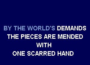 BY THE WORLD'S DEMANDS
THE PIECES ARE MENDED
WITH

ONE SCARRED HAND