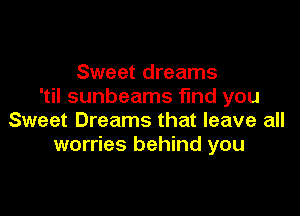 Sweet dreams
'til sunbeams find you

Sweet Dreams that leave all
worries behind you