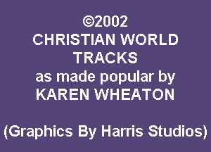 (Q2002
CHRISTIAN WORLD
TRACKS

as made popular by
KAREN WH EATON

(Graphics By Harris Studios)