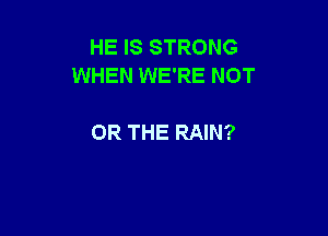 HE IS STRONG
WHEN WE'RE NOT

OR THE RAIN?