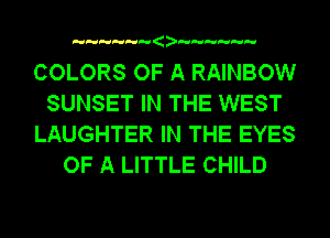 a

COLORS OF A RAINBOW
SUNSET IN THE WEST
LAUGHTER IN THE EYES
OF A LITTLE CHILD