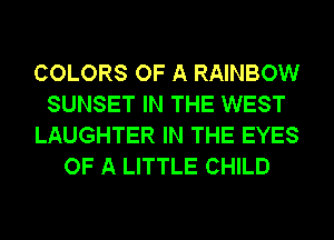 COLORS OF A RAINBOW
SUNSET IN THE WEST
LAUGHTER IN THE EYES
OF A LITTLE CHILD