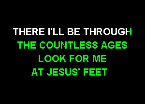 THERE I'LL BE THROUGH
THE COUNTLESS AGES
LOOK FOR ME
AT JESUS' FEET