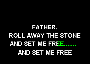 FATHER,
ROLL AWAY THE STONE
AND SET ME FREE .......

AND SET ME FREE