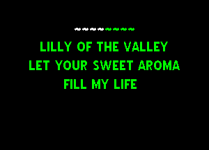 LILLY OF THE VALLEY
LET YOUR SWEET AROMA

FILL MY LIFE