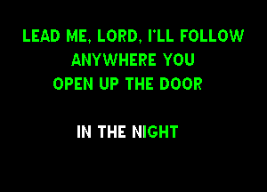 LEAD ME. LORD. I'LL FOLLOW
ANYWHERE YOU

SHINE THROUGH ME
IN THE NIGHT