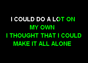 I COULD DO A LOT ON
MY OWN

I THOUGHT THAT I COULD
MAKE IT ALL ALONE