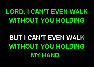 LORD, I CAN'T EVEN WALK
WITHOUT YOU HOLDING

BUT I CAN'T EVEN WALK
WITHOUT YOU HOLDING
MY HAND