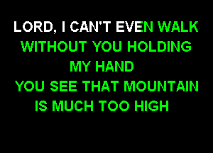 LORD, I CAN'T EVEN WALK
WITHOUT YOU HOLDING
MY HAND
YOU SEE THAT MOUNTAIN
IS MUCH TOO HIGH