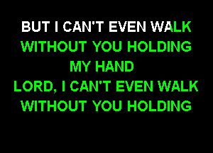 BUT I CAN'T EVEN WALK
WITHOUT YOU HOLDING
MY HAND
LORD, I CAN'T EVEN WALK
WITHOUT YOU HOLDING