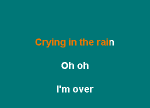 Crying in the rain

Oh oh

I'm over