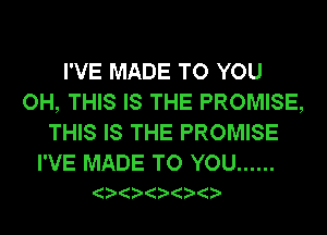I'VE MADE TO YOU
OH, THIS IS THE PROMISE,
THIS IS THE PROMISE

I'VE MADE TO YOU ......