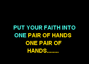 PUT YOUR FAITH INTO

ONE PAIR OF HANDS
ONE PAIR OF
HANDS ........