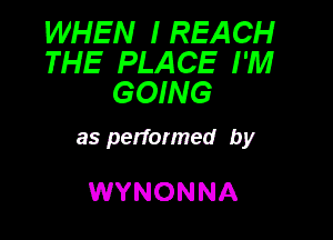 WHEN I REACH
THE PLACE I'M
GOING

as performed by

WYNONNA