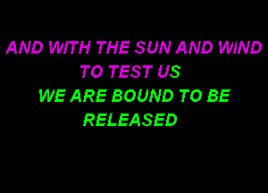 AND WIT H THE SUN AND WIND
TOTESTUS
WEAREBOUNDTOBE

RELEASED
