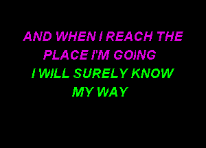 AND WHEN I REA CH THE
PLACE I'M GOING
I WILL SURELY KNOW

MY WAY