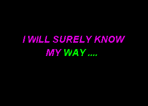 I WILL SURELY KNOW
MY WAY....