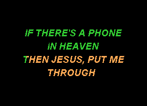 IF THERE'S A PHONE
IN HEA VEN

THEN JESUS, PUT ME
THROUGH