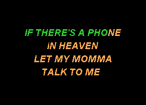IF THERE'S A PHONE
IN HEA VEN

LET MY MOMMA
TALK TO ME