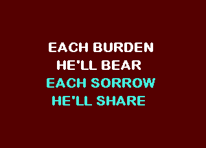 EACH BURDEN
HE'LL BEAR

EACH SORROW
HE'LL SHARE