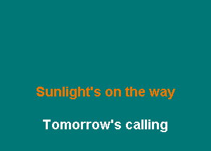 Sunlight's on the way

Tomorrow's calling