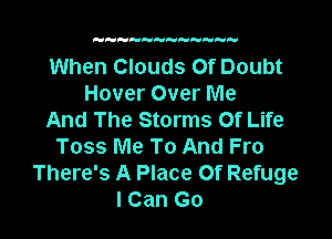 HH   H

When Clouds Of Doubt
Hover Over Me

And The Storms Of Life
Toss Me To And Fro
There's A Place Of Refuge
I Can Go