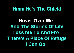 Hmm He's The Shield

Hover Over Me

And The Storms Of Life
Toss Me To And Fro
There's A Place Of Refuge
I Can Go