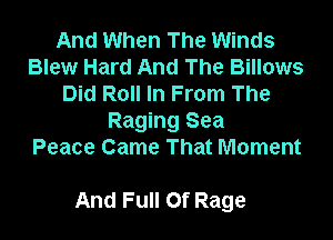 And When The Winds
Blew Hard And The Billows
Did Roll In From The
Raging Sea
Peace Came That Moment

And Full Of Rage