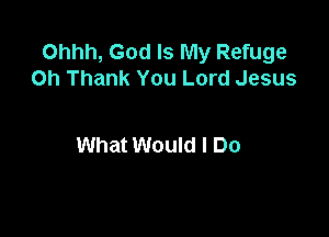 Ohhh, God Is My Refuge
on Thank You Lord Jesus

What Would I Do