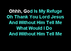 Ohhh, God Is My Refuge
on Thank You Lord Jesus
And Without Him Tell Me

What Would I Do
And Without Him Tell Me