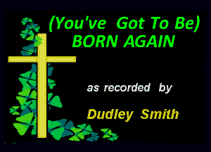 (You've Got To Be)
BORN AGAIN

as recorded by

Dudley Smith

7.!