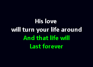 His love
will turn your life around

And that life will
Last forever