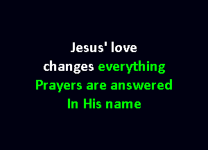 Jesus' love
changes everything

Prayers are answered
In His name