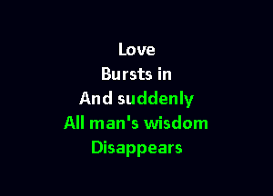 Love
Bursts in

And suddenly
All man's wisdom
Disappears