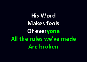 His Word
Makes fools

0f everyone
All the rules we've made
Are broken