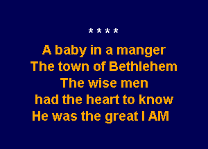 tt,6

A baby in a manger
The town of Bethlehem

The wise men
had the heart to know
He was the great I AM