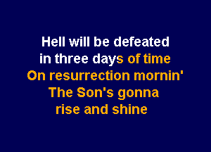 Hell will be defeated
in three days of time

On resurrection mornin'
The Son's gonna
rise and shine