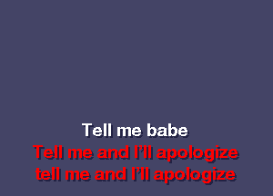 Tell me babe